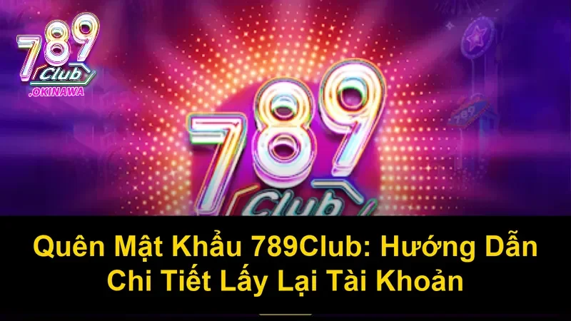 Mất Mật Khẩu 789Club: Làm Sao Để Lấy Lại? Mất Mật Khẩu 789Club