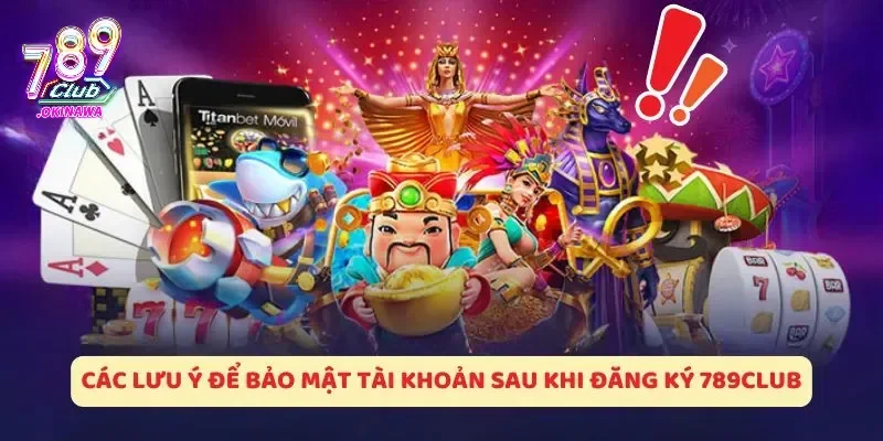 Hướng Dẫn Các Bước Đăng Ký 789Club Nhanh Trong 30 Giây Các lưu ý về vấn đề bảo mật thông tin